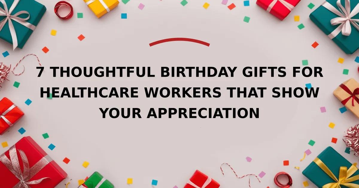 7 Thoughtful Birthday Gifts for Healthcare Workers That Show Your Appreciation
