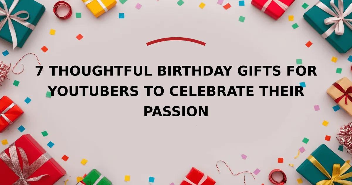 7 Thoughtful Birthday Gifts for YouTubers to Celebrate Their Passion
