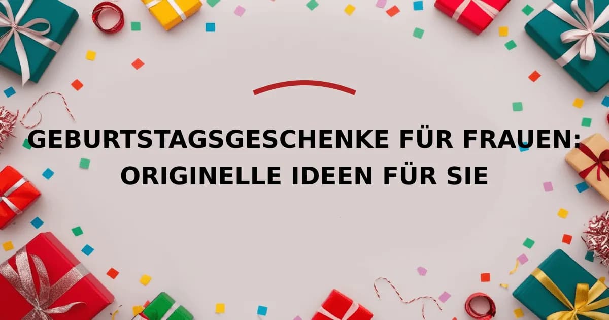 Geburtstagsgeschenke für Frauen: Originelle Ideen für Sie